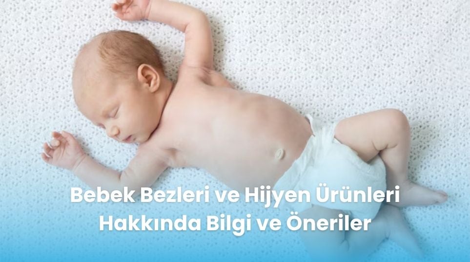 Bebek Bezleri ve Hijyen Ürünleri Hakkında Bilgi ve Öneriler