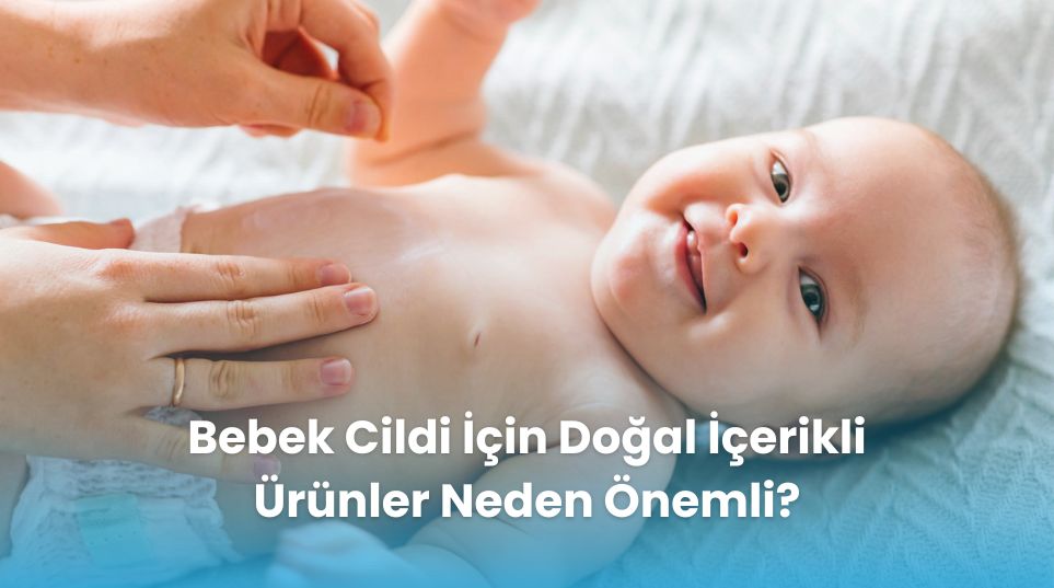 Bebek Cildi İçin Doğal İçerikli Ürünler Neden Önemli?