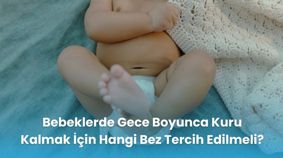 Bebeklerde Gece Boyunca Kuru Kalmak İçin Hangi Bez Tercih Edilmeli?