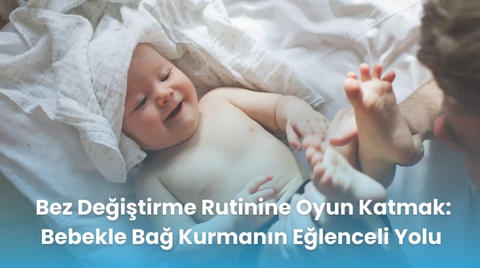 Bez Değiştirme Rutinine Oyun Katmak: Bebekle Bağ Kurmanın Eğlenceli Yolu