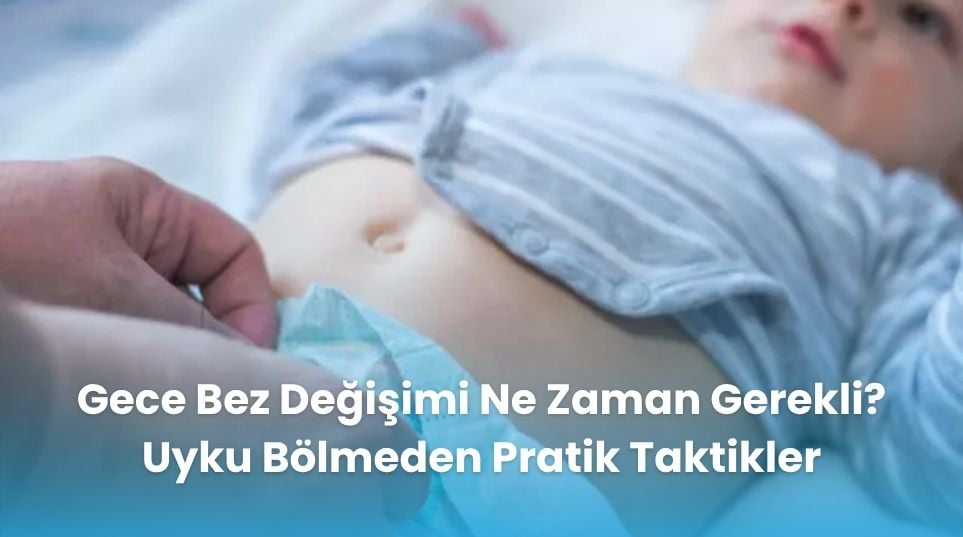 Gece Bez Değişimi Ne Zaman Gerekli? Uyku Bölmeden Pratik Taktikler