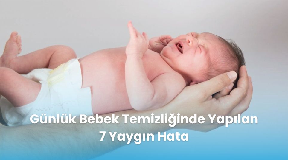 Günlük Bebek Temizliğinde Yapılan 7 Yaygın Hata