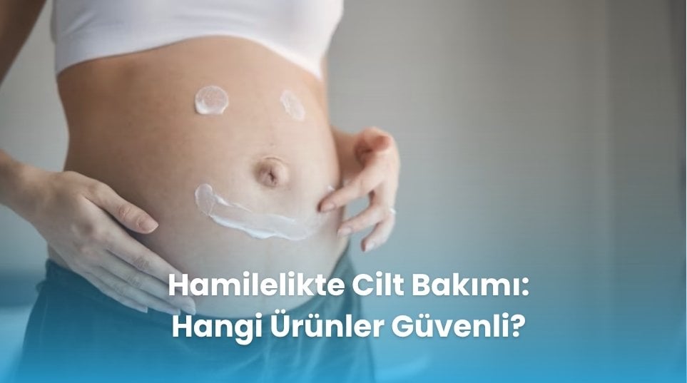 Hamilelikte Cilt Bakımı: Hangi Ürünler Güvenli?