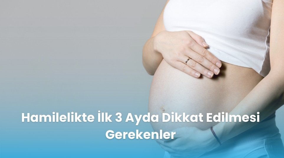 Hamilelikte İlk 3 Ayda Dikkat Edilmesi Gerekenler
