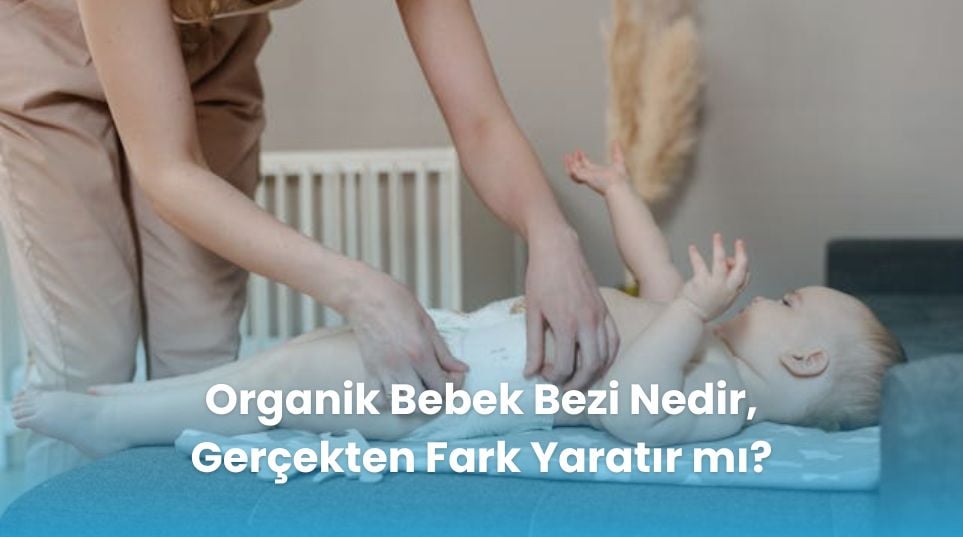 Organik Bebek Bezi Nedir, Gerçekten Fark Yaratır mı?