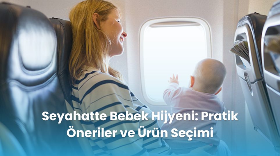 Seyahatte Bebek Hijyeni: Pratik Öneriler ve Ürün Seçimi