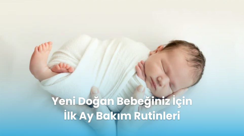 Yeni Doğan Bebeğiniz İçin İlk Ay Bakım Rutinleri