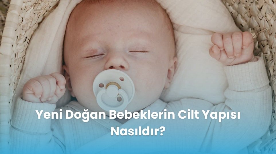 Yeni Doğan Bebeklerin Cilt Yapısı Nasıldır?