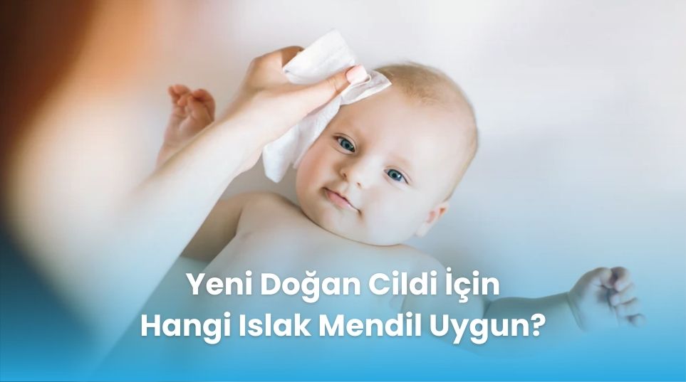 Yeni Doğan Cildi İçin Hangi Islak Mendil Uygun?