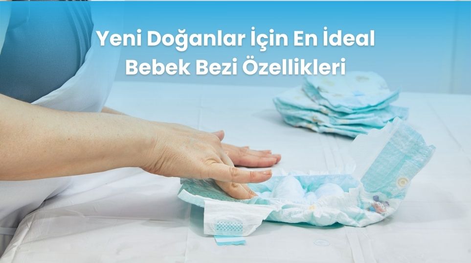 Yeni Doğanlar İçin En İdeal Bebek Bezi Özellikleri