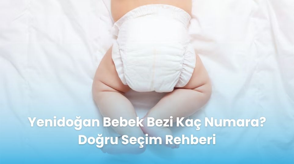 Yenidoğan Bebek Bezi Kaç Numara? Doğru Seçim Rehberi