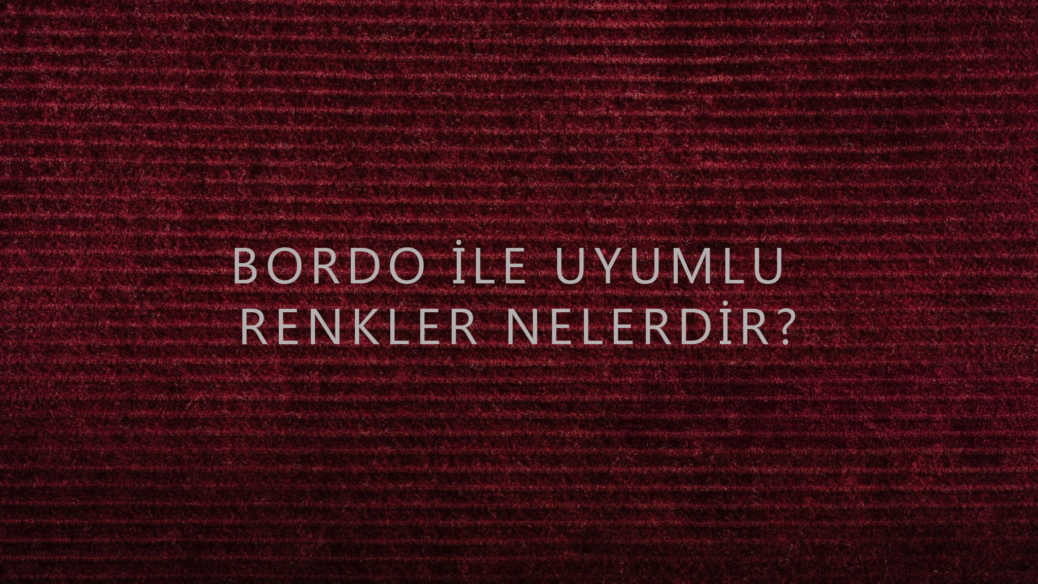 Bordo ile Uyumlu Renkler Nelerdir?