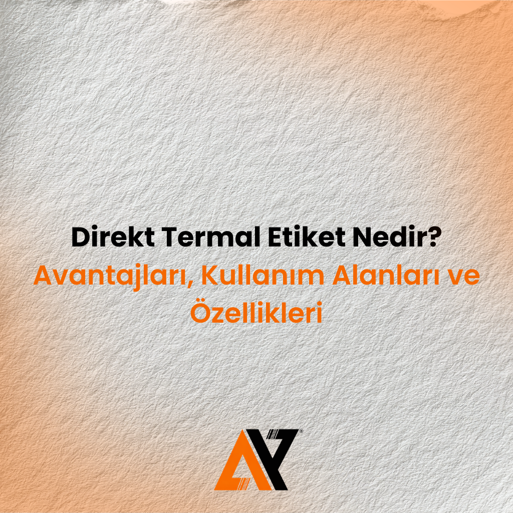 Direkt Termal Etiket Nedir? Avantajları, Kullanım Alanları ve Özellikleri