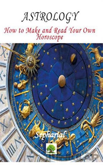 Astrology - How to Make and Read Your Own Horoscope