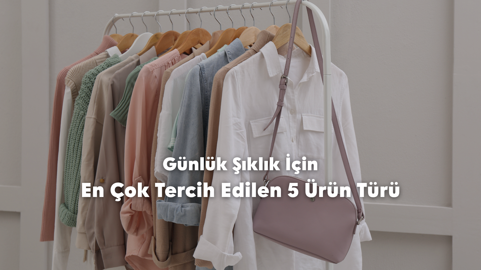 Günlük Şıklık İçin En Çok Tercih Edilen 5 Ürün Türü