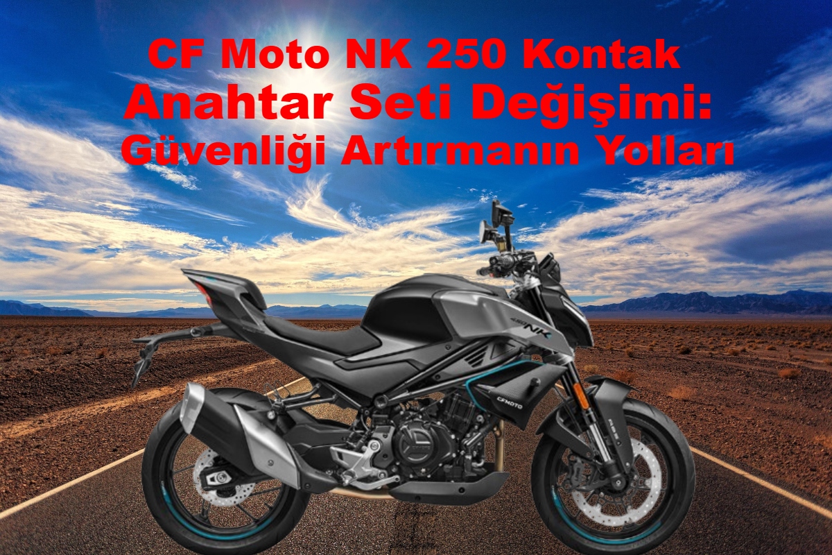 CF Moto NK 250 Kontak Anahtar Seti Değişimi: Güvenliği Artırmanın Yolları