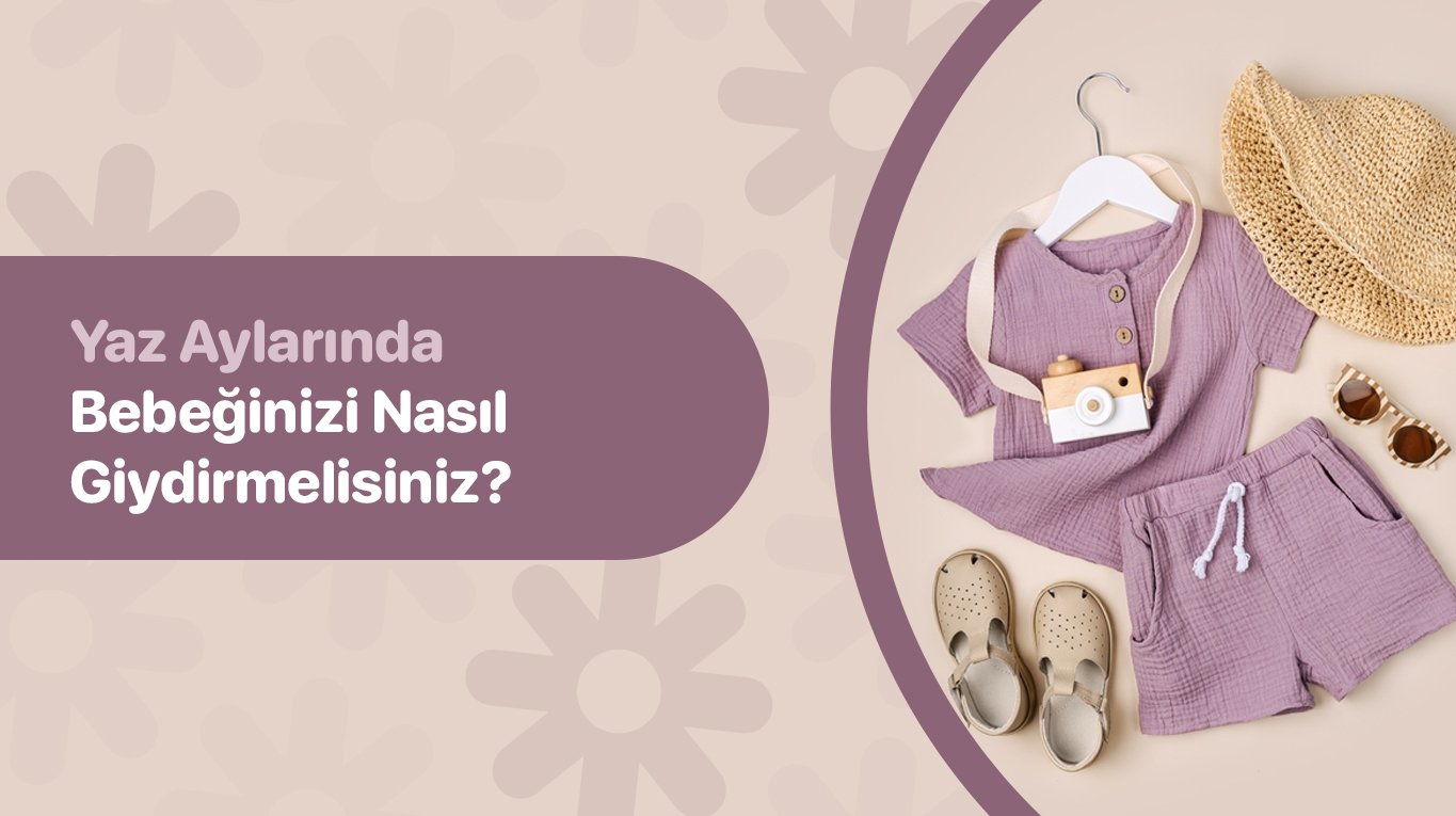 Yaz Aylarında Bebeğinizi Nasıl Giydirmelisiniz?