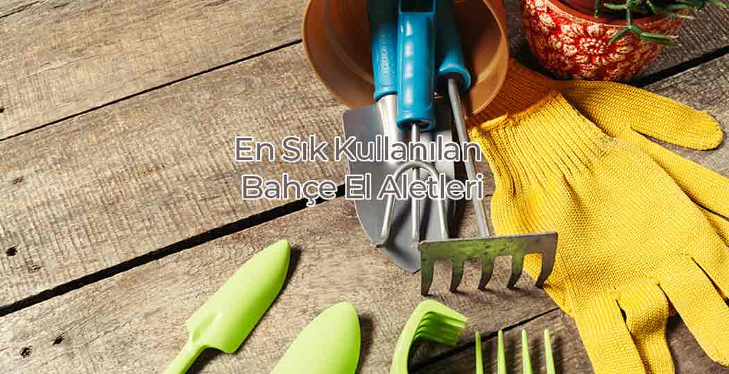 En Sık Kullanılan Bahçe El Aletlleri