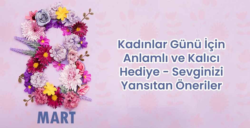 Kadınlar Günü İçin Anlamlı ve Kalıcı Bir Hediye  - Sevginizi Yansıtan Öneriler