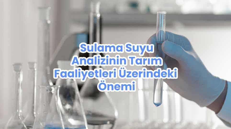 Sulama Suyu Analizinin Tarım Faaliyetleri Üzerindeki Önemi