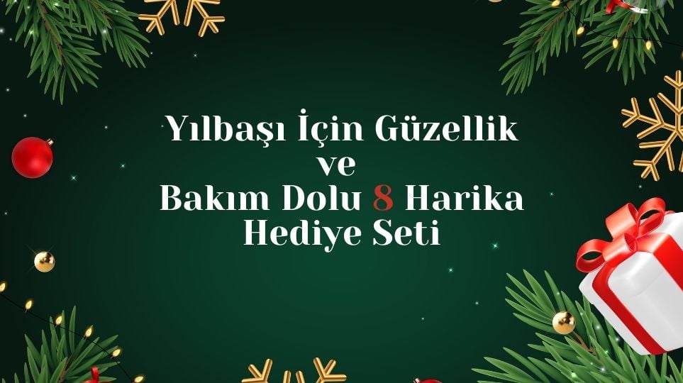 Yılbaşı İçin Güzellik ve Bakım Dolu 8 Harika Hediye Seti