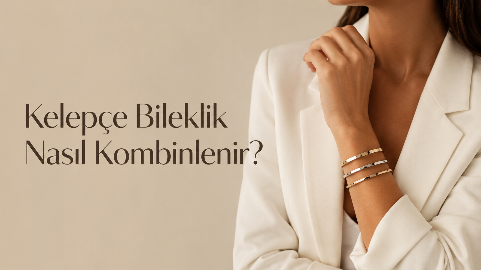 Kelepçe Bileklik Nasıl Kombinlenir? Günlük, Ofis ve Özel Günler İçin Stil Rehberi