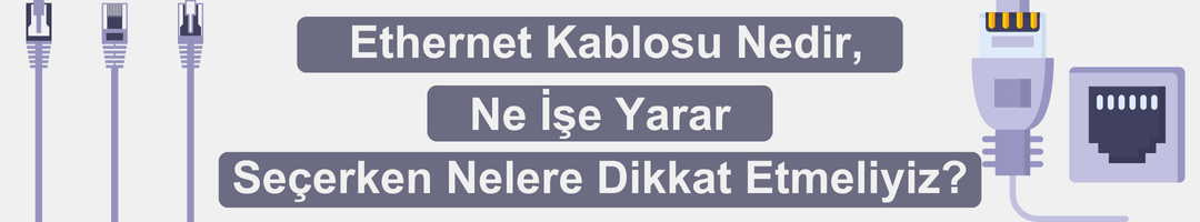 Ethernet Kablosu Nedir, Ne İşe Yarar ve Seçerken Nelere Dikkat Etmeliyiz?