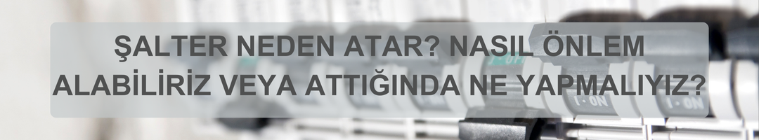 Şalter Neden Atar? Nasıl Önlem Alabiliriz veya Attığında Ne Yapmalıyız?