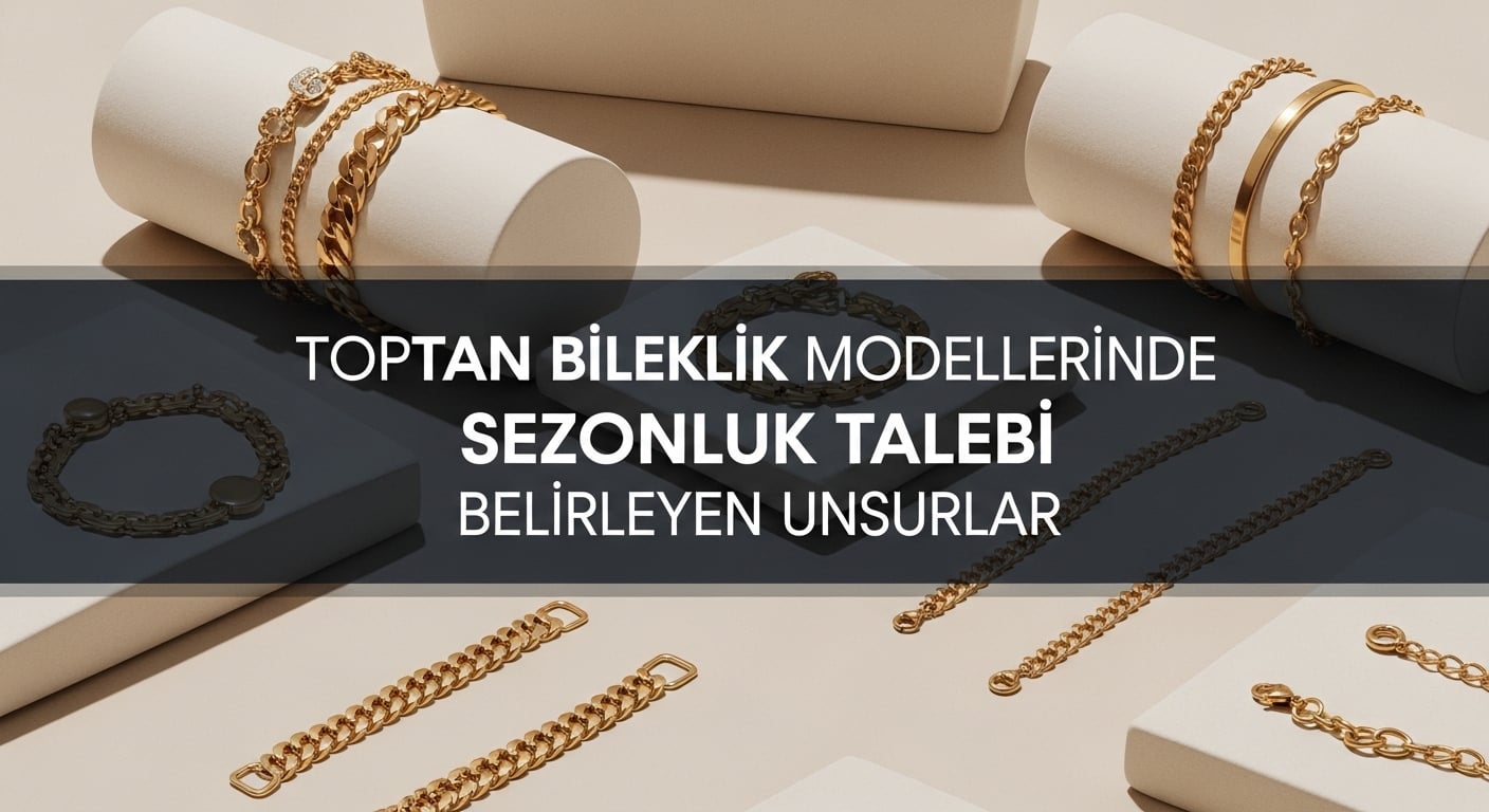 Toptan Bileklik Modellerinde Sezonluk Talebi Belirleyen Unsurlar