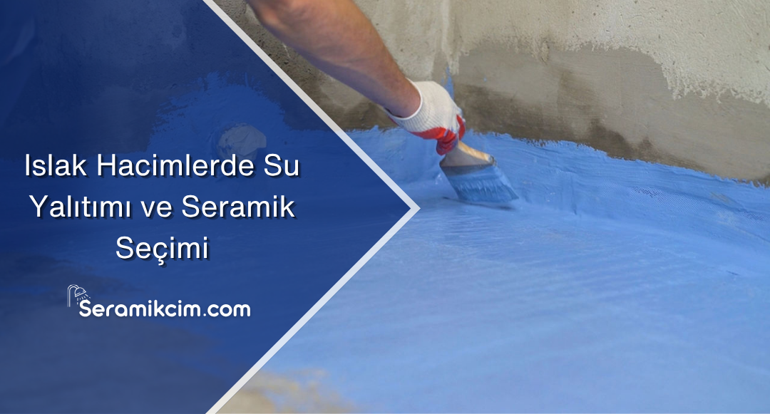 Islak Hacimlerde Su Yalıtımı ve Seramik Seçimi
