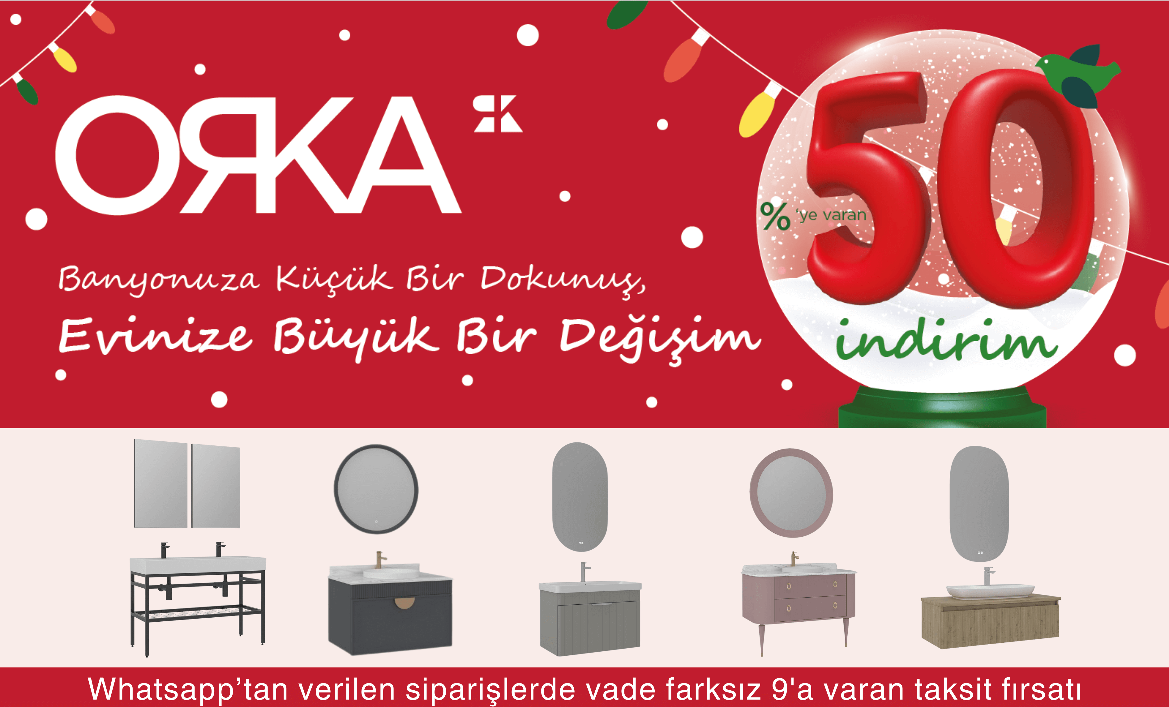 Orka Banyo Mobilyası Kampanyası. Seçili Ürünlerde %50 İndirim ve Mağazadan Verilen Siparişlerde Vade Farksız 9 Taksite Varan Taksit Seçenekleri
