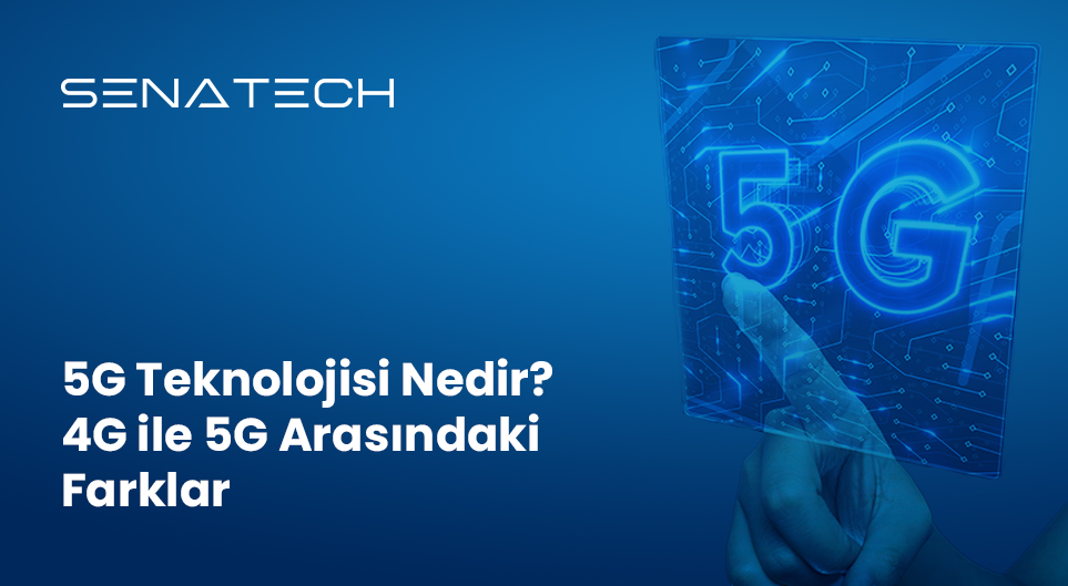 5G Teknolojisi Nedir? 4G ile 5G Arasındaki Farklar