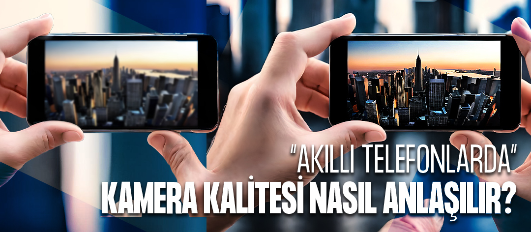 Akıllı Telefonlarda Kamera Kalitesi Nasıl Anlaşılır?