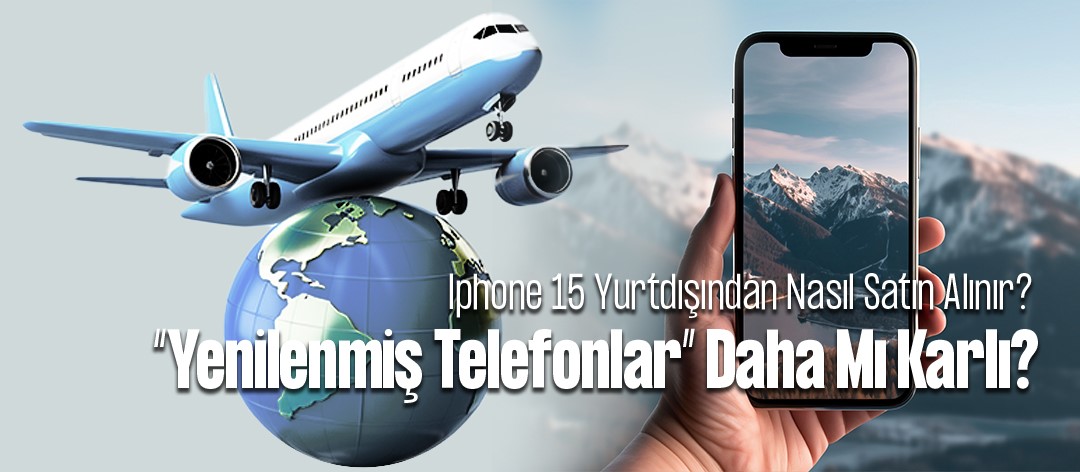 İphone 15 Yurtdışından Nasıl Satın Alınır?