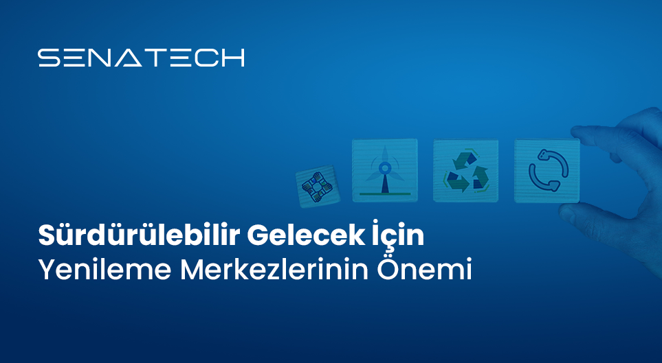Sürdürülebilir Gelecek İçin Yenileme Merkezlerinin Önemi | Senatech