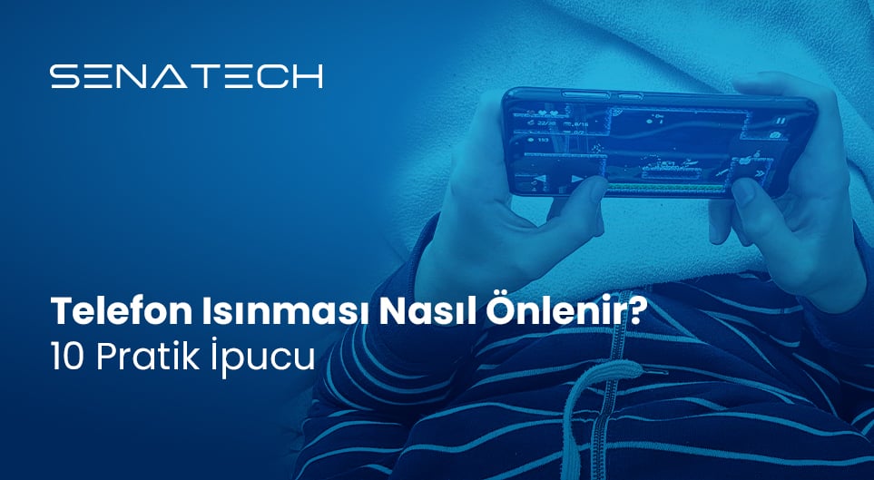 Telefon Isınması Nasıl Önlenir? 10 Pratik İpucu