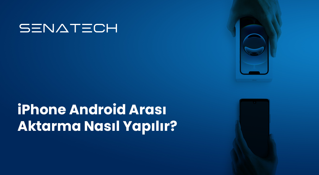 iPhone ve Android Arası Aktarma Nasıl Yapılır?