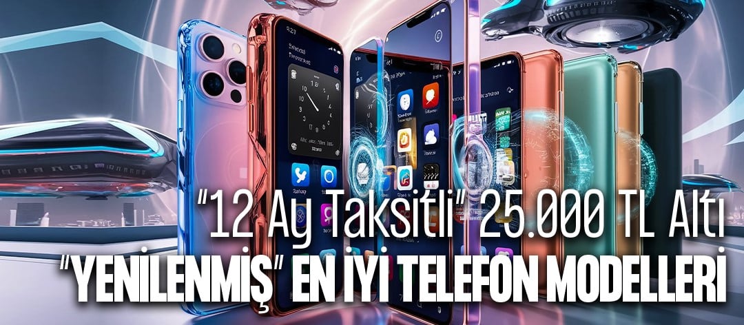 12 Ay Taksitle Alabileceğiniz 25.000 TL Altı En İyi Yenilenmiş Telefon Modelleri