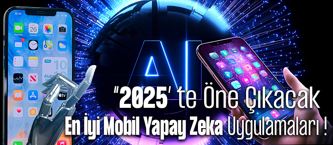 2025’te Öne Çıkacak En İyi Mobil Yapay Zeka Uygulamaları