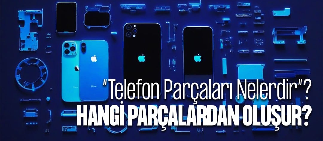 Telefon Parçaları Nelerdir? Telefonlar Hangi Parçalardan Oluşur?