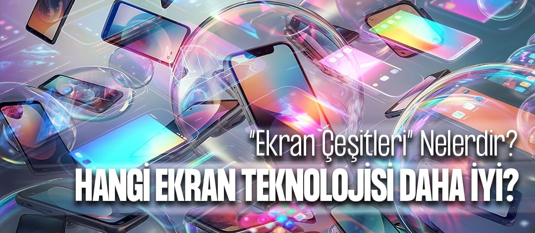 Ekran Çeşitleri Nelerdir? Hangi Ekran Teknolojisi Daha İyi?
