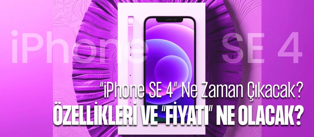 iPhone SE 4 Ne Zaman Çıkacak? Özellikleri ve Fiyatı Ne Olacak?