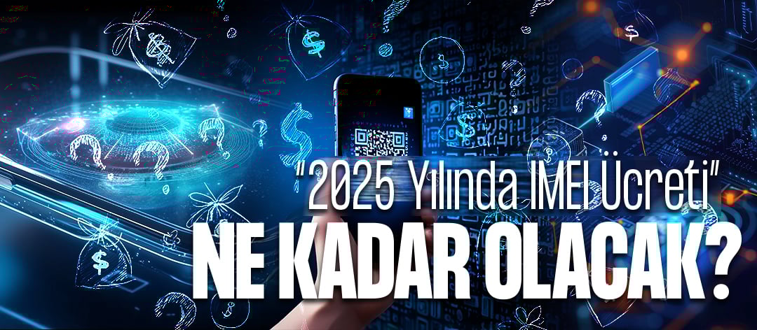  2025 Yılında IMEI Kayıt Ücreti Ne Kadar Olacak? | Senatech