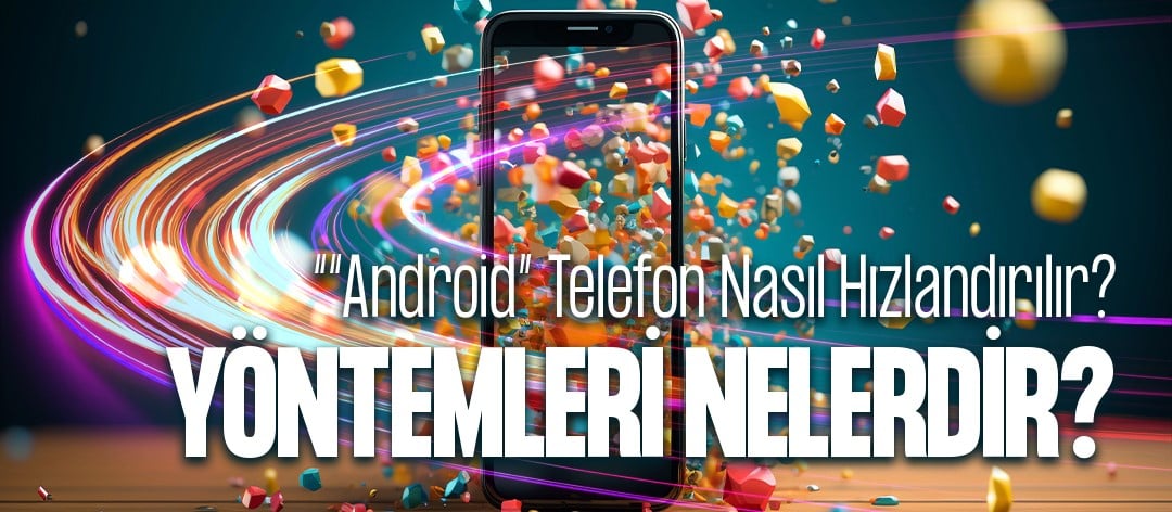 Android Telefon Hızlandırma Yöntemleri