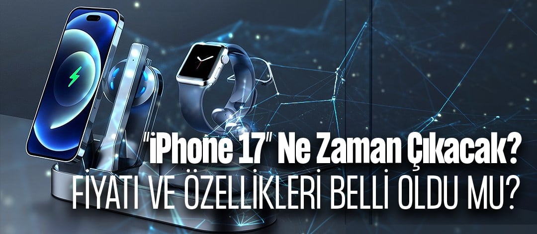iPhone 17 Ne Zaman Çıkacak? Fiyatı, Özellikleri ve Tüm Detaylar