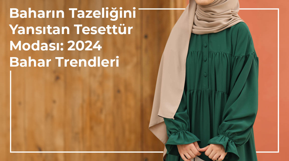 Baharın Tazeliğini Yansıtan Tesettür Modası: 2024 Bahar Trendleri