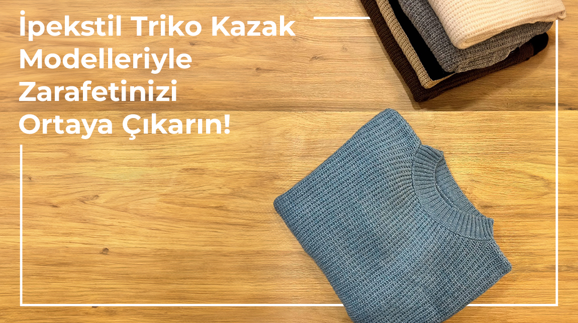 İpekstil Triko Kazak Modelleriyle Zarafetinizi Ortaya Çıkarın!