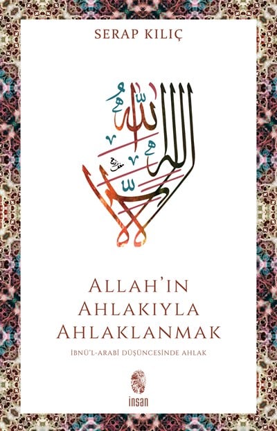 Allah'ın Ahlakıyla Ahlaklanmak - İbnü'l-Arabî Düşüncesinde Ahlak