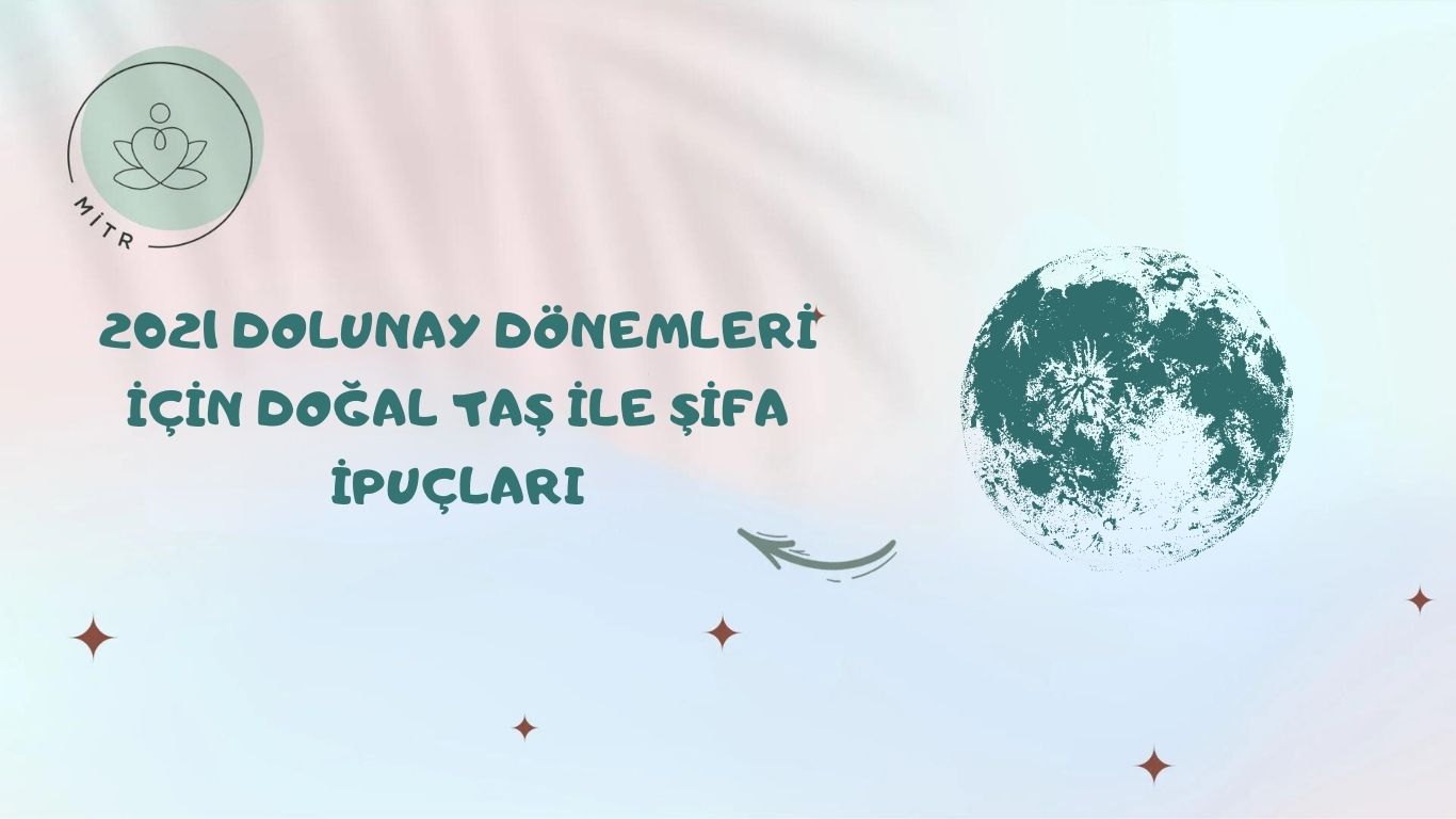 2021 Dolunay Dönemleri İçin Doğal Taş ile Şifa İpuçları