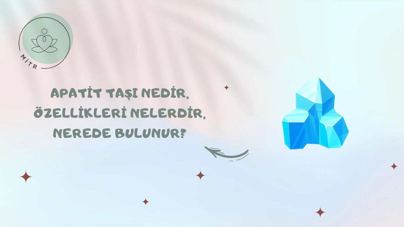 Apatit Taşı Nedir, Özellikleri Nelerdir, Nerede Bulunur?